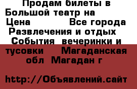 Продам билеты в Большой театр на 09.06. › Цена ­ 3 600 - Все города Развлечения и отдых » События, вечеринки и тусовки   . Магаданская обл.,Магадан г.